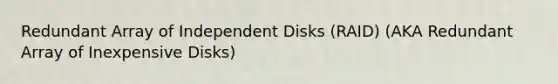 Redundant Array of Independent Disks (RAID) (AKA Redundant Array of Inexpensive Disks)