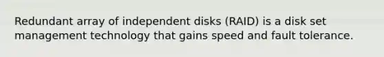 Redundant array of independent disks (RAID) is a disk set management technology that gains speed and fault tolerance.