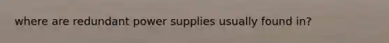 where are redundant power supplies usually found in?