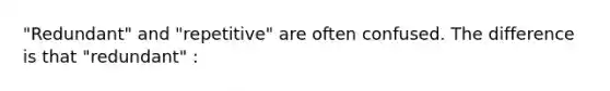 "Redundant" and "repetitive" are often confused. The difference is that "redundant" :