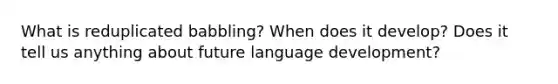 What is reduplicated babbling? When does it develop? Does it tell us anything about future language development?