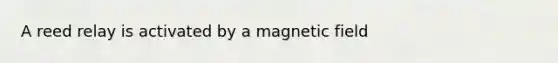 A reed relay is activated by a magnetic field