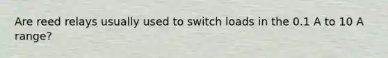 Are reed relays usually used to switch loads in the 0.1 A to 10 A range?