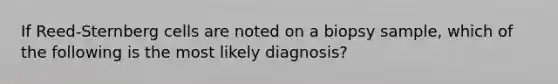 If Reed-Sternberg cells are noted on a biopsy sample, which of the following is the most likely diagnosis?