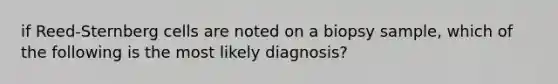 if Reed-Sternberg cells are noted on a biopsy sample, which of the following is the most likely diagnosis?