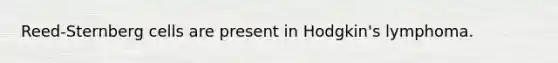 Reed-Sternberg cells are present in Hodgkin's lymphoma.