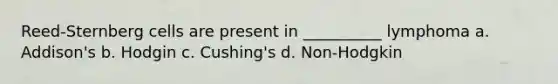 Reed-Sternberg cells are present in __________ lymphoma a. Addison's b. Hodgin c. Cushing's d. Non-Hodgkin