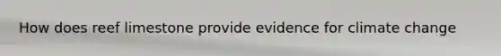 How does reef limestone provide evidence for climate change