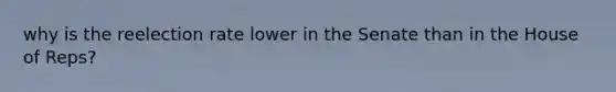 why is the reelection rate lower in the Senate than in the House of Reps?