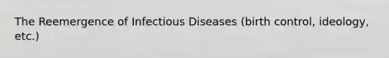 The Reemergence of Infectious Diseases (birth control, ideology, etc.)