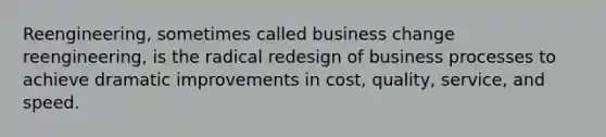 Reengineering, sometimes called business change reengineering, is the radical redesign of business processes to achieve dramatic improvements in cost, quality, service, and speed.