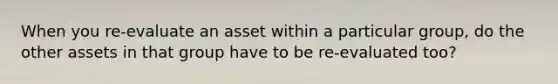 When you re-evaluate an asset within a particular group, do the other assets in that group have to be re-evaluated too?