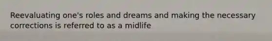 Reevaluating one's roles and dreams and making the necessary corrections is referred to as a midlife