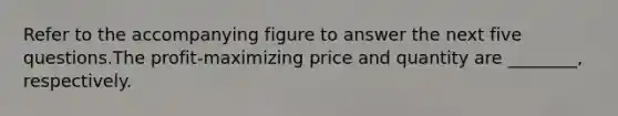 Refer to the accompanying figure to answer the next five questions.The profit-maximizing price and quantity are ________, respectively.