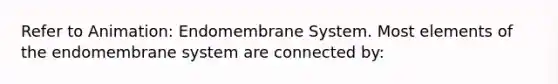 Refer to Animation: Endomembrane System. Most elements of the endomembrane system are connected by: