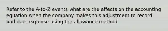 Refer to the A-to-Z events what are the effects on the accounting equation when the company makes this adjustment to record bad debt expense using the allowance method