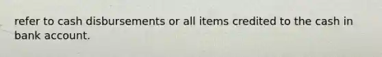 refer to cash disbursements or all items credited to the cash in bank account.