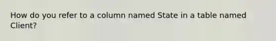 How do you refer to a column named State in a table named Client?