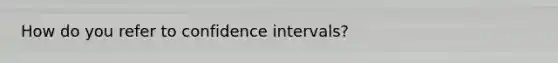 How do you refer to confidence intervals?