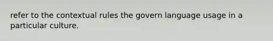 refer to the contextual rules the govern language usage in a particular culture.