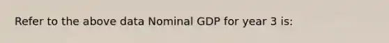 Refer to the above data Nominal GDP for year 3 is: