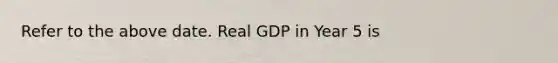 Refer to the above date. Real GDP in Year 5 is