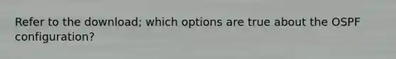 Refer to the download; which options are true about the OSPF configuration?