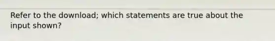 Refer to the download; which statements are true about the input shown?