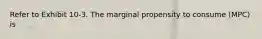 Refer to Exhibit 10-3. The marginal propensity to consume (MPC) is