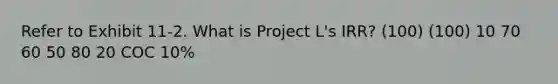 Refer to Exhibit 11-2. What is Project L's IRR? (100) (100) 10 70 60 50 80 20 COC 10%