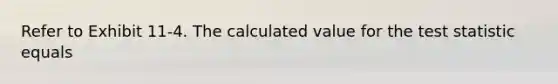 Refer to Exhibit 11-4. The calculated value for <a href='https://www.questionai.com/knowledge/kzeQt8hpQB-the-test-statistic' class='anchor-knowledge'>the test statistic</a> equals