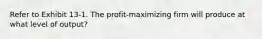 ​Refer to Exhibit 13-1. The profit-maximizing firm will produce at what level of output?