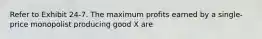 Refer to Exhibit 24-7. The maximum profits earned by a single-price monopolist producing good X are