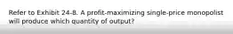 Refer to Exhibit 24-8. A profit-maximizing single-price monopolist will produce which quantity of output?