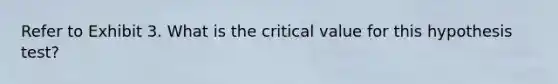 Refer to Exhibit 3. What is the critical value for this hypothesis test?