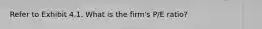 Refer to Exhibit 4.1. What is the firm's P/E ratio?