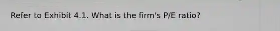 Refer to Exhibit 4.1. What is the firm's P/E ratio?