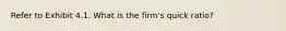 Refer to Exhibit 4.1. What is the firm's quick ratio?