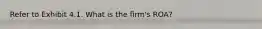 Refer to Exhibit 4.1. What is the firm's ROA?