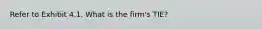 Refer to Exhibit 4.1. What is the firm's TIE?