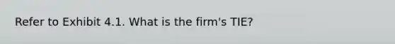 Refer to Exhibit 4.1. What is the firm's TIE?