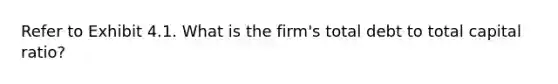 Refer to Exhibit 4.1. What is the firm's total debt to total capital ratio?