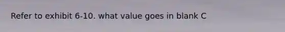 Refer to exhibit 6-10. what value goes in blank C