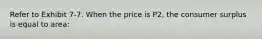 Refer to Exhibit 7-7. When the price is P2, the consumer surplus is equal to area: