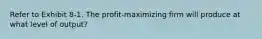 Refer to Exhibit 8-1. The profit-maximizing firm will produce at what level of output?