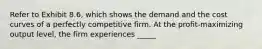 Refer to Exhibit 8.6, which shows the demand and the cost curves of a perfectly competitive firm. At the profit-maximizing output level, the firm experiences _____