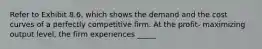 Refer to Exhibit 8.6, which shows the demand and the cost curves of a perfectly competitive firm. At the profit- maximizing output level, the firm experiences _____