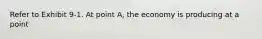 Refer to Exhibit 9-1. At point A, the economy is producing at a point