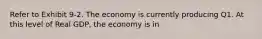 Refer to Exhibit 9-2. The economy is currently producing Q1. At this level of Real GDP, the economy is in