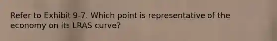 Refer to Exhibit 9-7. Which point is representative of the economy on its LRAS curve?